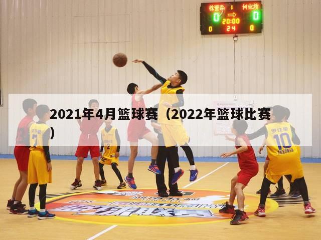 2021年4月篮球赛（2022年篮球比赛）