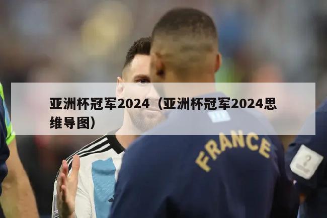 亚洲杯冠军2024（亚洲杯冠军2024思维导图）