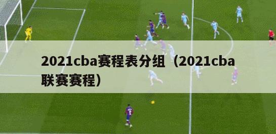 2021cba赛程表分组（2021cba联赛赛程）